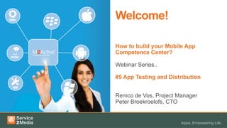 1	
  
30 MINUTEN
Welcome!
How to build your Mobile App
Competence Center?
Webinar Series..
#5 App Testing and Distribution
Remco de Vos, Project Manager
Peter Broekroelofs, CTO
 