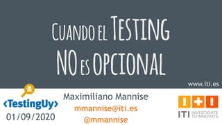 www.iti.es
CuandoelTesting
NOesopcional
Maximiliano Mannise
mmannise@iti.es
@mmannise01/09/2020
 