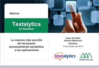 Textalytics
by Daedalus
César de Pablo
Antonio Matarranz
Daedalus
8 de octubre de 2013
La manera más sencilla
de incorporar
procesamiento semántico
a tus aplicaciones
Webinar
 