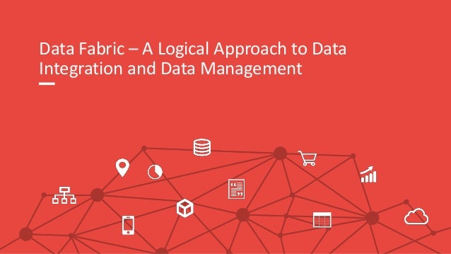 Data Fabric – A Logical Approach to Data
Integration and Data Management
 