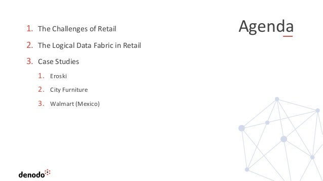 Agenda
1. The Challenges of Retail
2. The Logical Data Fabric in Retail
3. Case Studies
1. Eroski
2. City Furniture
3. Walmart (Mexico)
 