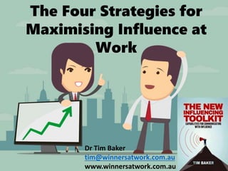 TThe4 Strategies
Dr Tim Baker
tim@winnersatwork.com.au
www.winnersatwork.com.au
The Four Strategies for
Maximising Influence at
Work
 