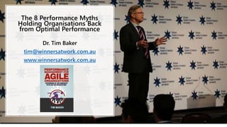 The 8 Performance Myths
Holding Organisations Back
from Optimal Performance
Dr. Tim Baker
tim@winnersatwork.com.au
www.winnersatwork.com.au
 