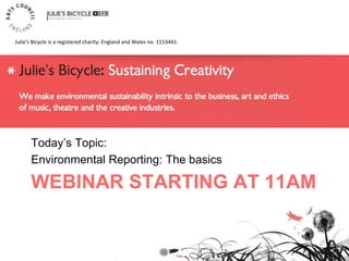WEBINAR STARTING AT 11AM
Today’s Topic:
Environmental Reporting: The basics
Julie’s Bicycle is a registered charity: England and Wales no. 1153441.
 