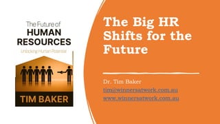 The Big HR
Shifts for the
Future
Dr. Tim Baker
tim@winnersatwork.com.au
www.winnersatwork.com.au
 