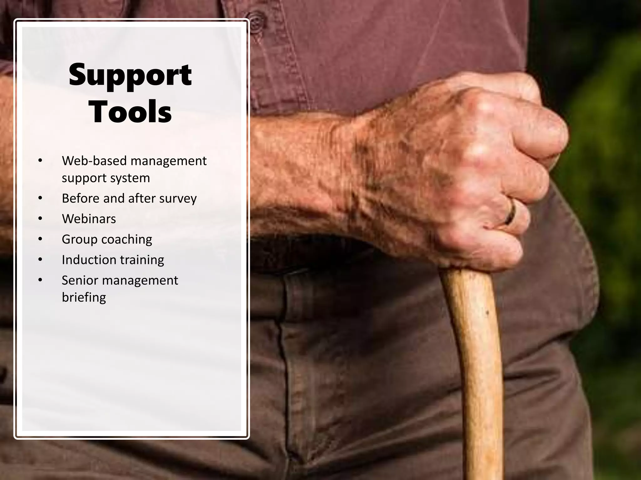 Support
Tools
• Web-based management
support system
• Before and after survey
• Webinars
• Group coaching
• Induction training
• Senior management
briefing
 