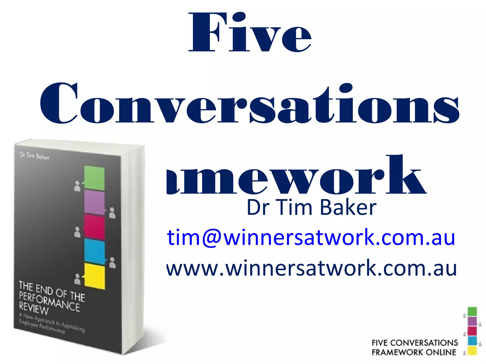 Five
Conversations
FrameworkDr Tim Baker
tim@winnersatwork.com.au
www.winnersatwork.com.au