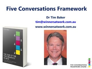 Five Conversations Framework
Dr Tim Baker
tim@winnersatwork.com.au
www.winnersatwork.com.au
 