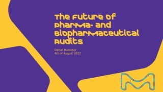 Daniel Buescher
4th of August 2022
The Future of
Pharma- and
Biopharmaceutical
Audits
 