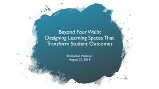 Beyond Four Walls:
Designing Learning SpacesThat
Transform Student Outcomes
EDmarket Webinar
August 21, 2019
 