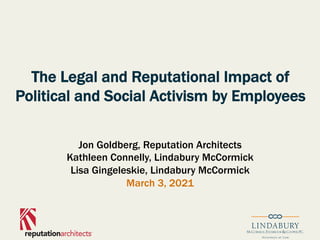 The Legal and Reputational Impact of
Political and Social Activism by Employees
Jon Goldberg, Reputation Architects
Kathleen Connelly, Lindabury McCormick
Lisa Gingeleskie, Lindabury McCormick
March 3, 2021
 
