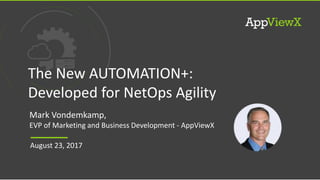 © 2017 AppViewX, Inc. 1
August 23, 2017
The New AUTOMATION+:
Developed for NetOps Agility
Mark Vondemkamp,
EVP of Marketing and Business Development - AppViewX
 
