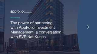 1 2021 © AppFolio, Inc. Confidential
The power of partnering
with AppFolio Investment
Management: a conversation
with SVP Nat Kunes
DISCUSSION
 