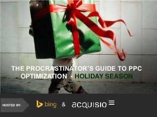 HOSTED BY: &
THE PROCRASTINATOR’S GUIDE TO PPC
OPTIMIZATION - HOLIDAY SEASON
 