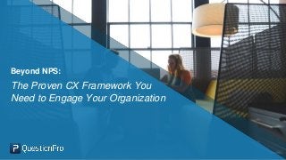 Beyond NPS:
The Proven CX Framework You
Need to Engage Your Organization
 