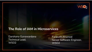 The Role of IAM in Microservices
Darshana Gunawardana
Technical Lead,
WSO2
Farasath Ahamed
Senior Software Engineer,
WSO2
 