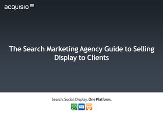 The Search Marketing Agency Guide to Selling
             Display to Clients
 