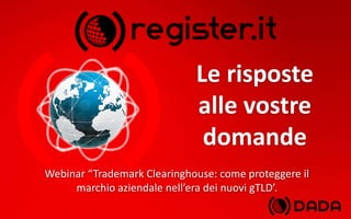Le risposte
alle vostre
domande
Webinar “Trademark Clearinghouse: come proteggere il
marchio aziendale nell’era dei nuovi gTLD’.
 