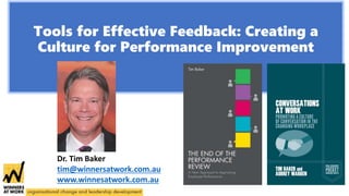 Tools for Effective Feedback: Creating a
Culture for Performance Improvement
Dr. Tim Baker
tim@winnersatwork.com.au
www.winnesatwork.com.au
 