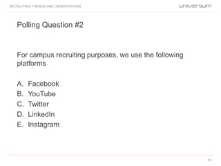 Polling Question #2
RECRUITING TRENDS AND OBSERVATIONS
For campus recruiting purposes, we use the following
platforms
A. Facebook
B. YouTube
C. Twitter
D. LinkedIn
E. Instagram
29
 