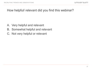 How helpful/ relevant did you find this webinar?
RECRUITING TRENDS AND OBSERVATIONS
35
A. Very helpful and relevant
B. Somewhat helpful and relevant
C. Not very helpful or relevant
 