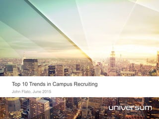 John Flato, June 2015
Top 10 Trends in Campus Recruiting
 