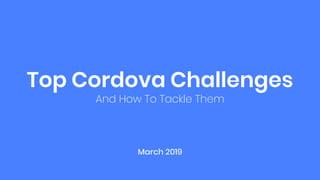 Top Cordova Challenges
And How To Tackle Them
March 2019
 