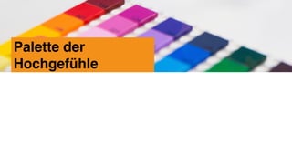 Palette der
Hochgefühle
 