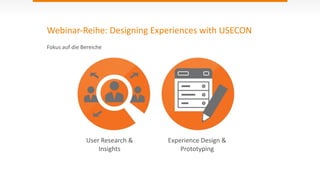 Webinar-­‐Reihe:	
  Designing	
  Experiences	
  with	
  USECON
User	
  Research	
  &	
  
Insights
Experience	
  Design	
  &	
  
Prototyping
Fokus	
  auf	
  die	
  Bereiche
 