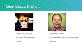 Meet Becca & Elliott
• @becca_colbaugh
• 8 years with agencies
• Libra
• @theelliottbrown
• Content dude for big and little guys
• Gemini
 