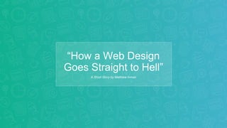 “How a Web Design
Goes Straight to Hell”
A Short Story by Matthew Inman
 