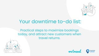 Your downtime to-do list:
Practical steps to maximize bookings
today, and attract new customers when
travel returns.
 