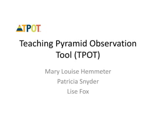 Teaching Pyramid Observation
Tool (TPOT)
Mary Louise Hemmeter
Patricia Snyder
Lise Fox
 