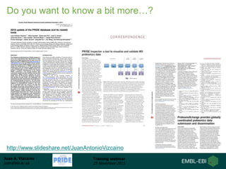 Juan A. Vizcaíno
juan@ebi.ac.uk
Training webinar
25 November 2015
Do you want to know a bit more…?
http://www.slideshare.net/JuanAntonioVizcaino
 