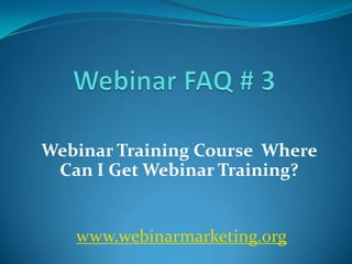 Webinar Training Course Where
 Can I Get Webinar Training?


   www.webinarmarketing.org
 