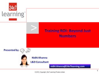 >

nidhi.khanna@24x7learning.com
www.24x7learning.com

© 2013, Copyright, 24x7 Learning Private Limited.
© 2013, Copyright, 24x7 Learning Private Limited.

1

 