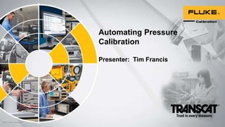 Automating Pressure
Calibration
Presenter: Tim Francis
©2017 Fluke Calibration
 