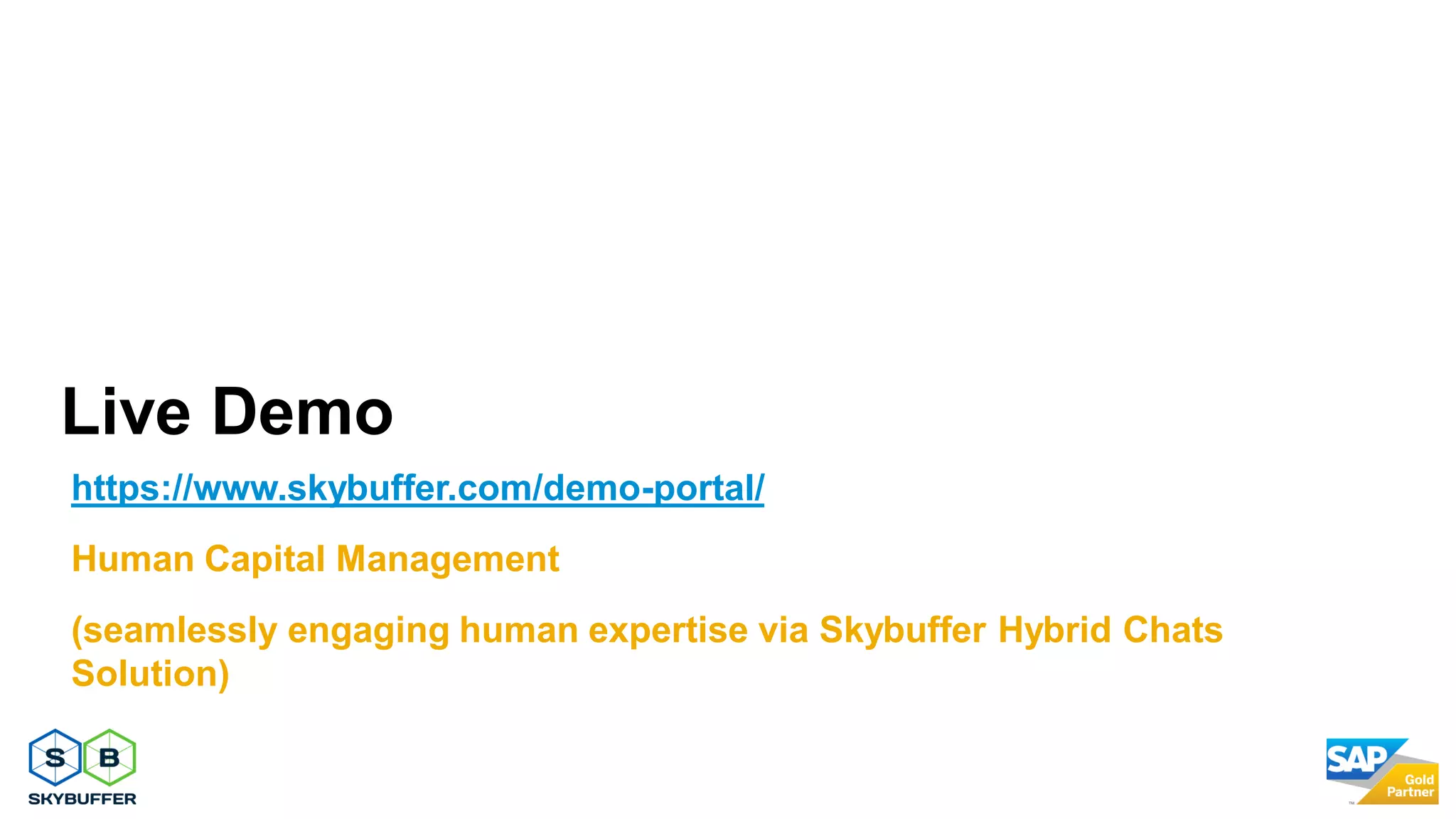 Live Demo
https://www.skybuffer.com/demo-portal/
Human Capital Management
(seamlessly engaging human expertise via Skybuffer Hybrid Chats
Solution)
 