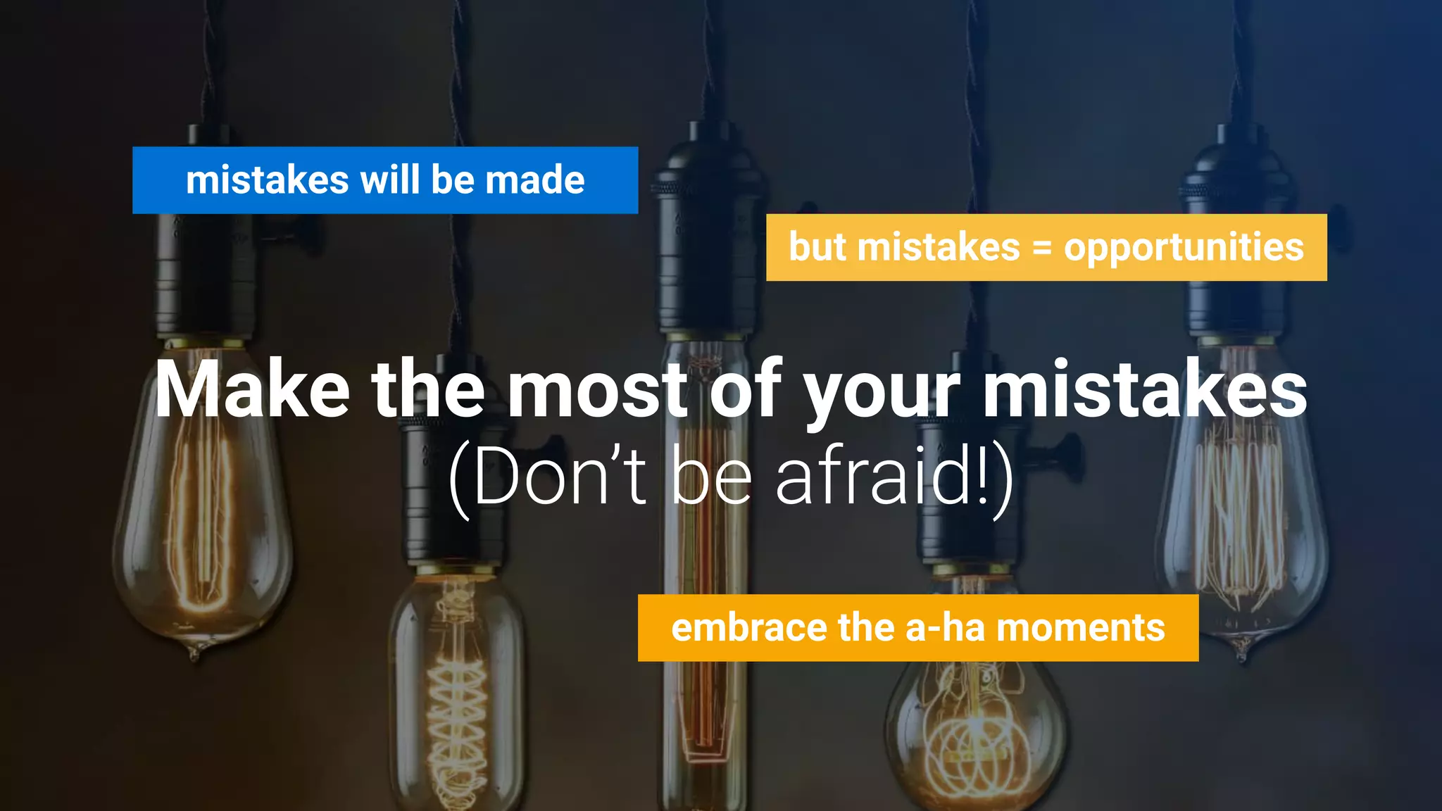 Make the most of your mistakes
mistakes will be made
but mistakes = opportunities
embrace the a-ha moments
 