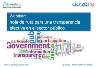 Webinar:
hoja de ruta para una transparencia
efectiva en el sector público
Bilbao, 22 de junio de 2016 @alorza Alberto Ortiz de Zárate
 