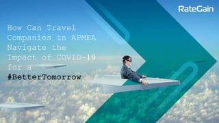 How Can Travel
Companies in APMEA
Navigate the
Impact of COVID-19
for a
#BetterTomorrow
 