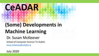 Dr. Susan McKeever
School of Computer Science TU Dublin
Susan.mckeever@tudublin.ie
July 2020
(Some) Developments in
Machine Learning
CeADAR
 