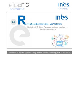 www.efficacitic.fr www.ines.eu
webinaire la triplette gagnante : blog réseaux sociaux, emailing, jeudi 15 juin 2015
 