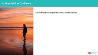 Authenticité et Confiance
Les influenceurs paraissent authentiques.
 
