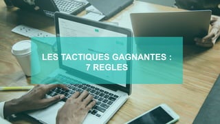 LES TACTIQUES GAGNANTES :
7 REGLES
 