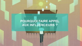 POURQUOI FAIRE APPEL
AUX INFLUENCEURS ?
 
