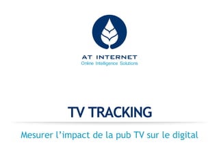 Online Intelligence Solutions
TV TRACKING
Mesurer l’impact de la pub TV sur le digital
 