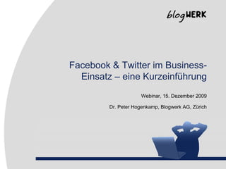 Facebook & Twitter im Business-Einsatz – eine Kurzeinführung Webinar, 15. Dezember 2009 Dr. Peter Hogenkamp, Blogwerk AG, Zürich 