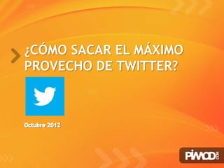 ¿CÓMO SACAR EL MÁXIMO
PROVECHO DE TWITTER?




                        www.pimod.com
 