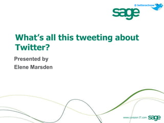 What’s all this tweeting about Twitter? Presented by Elene Marsden 